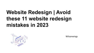 Website Redesign | Avoid
these 11 website redesign
mistakes in 2023
Wilsonwings
 