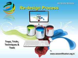 SEO & the Website

                 Re-design Process




Traps, Tricks,
Techniques &
    Tools
                              By
                              www.seocertification.org.in
 