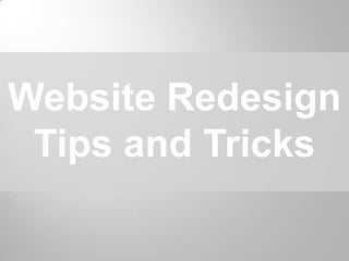 Website Redesign
 Tips and Tricks
 