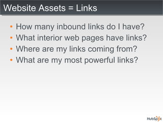 Website Assets = Links How many inbound links do I have? What interior web pages have links? Where are my links coming from? What are my most powerful links? 