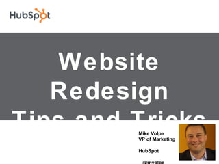Website Redesign Tips and Tricks Mike Volpe VP of Marketing  HubSpot  @mvolpe 