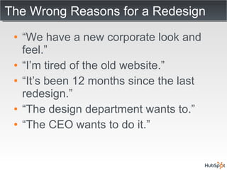 The Wrong Reasons for a Redesign <ul><li>“ We have a new corporate look and feel.” </li></ul><ul><li>“ I’m tired of the ol...