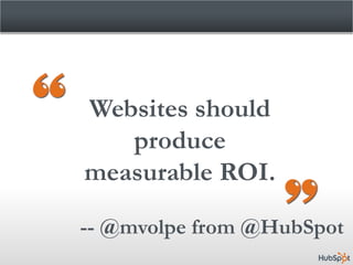 Websites should
   produce
measurable ROI.

-- @mvolpe from @HubSpot
 