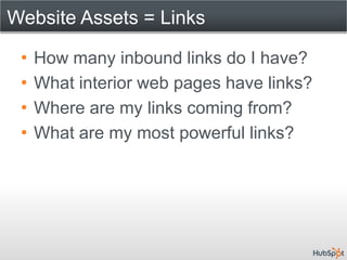 Website Assets = Links

 •   How many inbound links do I have?
 •   What interior web pages have links?
 •   Where are my links coming from?
 •   What are my most powerful links?
 