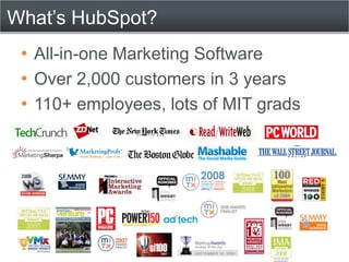 What’s HubSpot?
 • All-in-one Marketing Software
 • Over 2,000 customers in 3 years
 • 110+ employees, lots of MIT grads
 