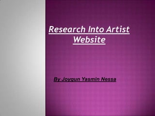 Research Into Artist
     Website



 By Joygun Yasmin Nessa
 