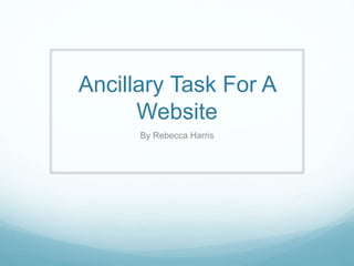 Ancillary Task For A
Website
By Rebecca Harris
 