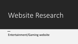 Website Research
Entertainment/Gaming website
 