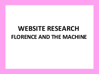 WEBSITE RESEARCH
FLORENCE AND THE MACHINE
 