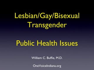 Lesbian/Gay/Bisexual
    Transgender

Public Health Issues
     William C. Bufﬁe, M.D.

     OneVoiceIndiana.org
 