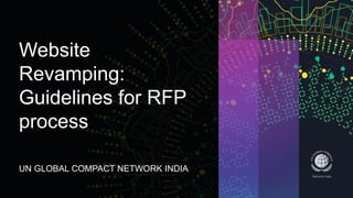 Website
Revamping:
Guidelines for RFP
process
UN GLOBAL COMPACT NETWORK INDIA
 