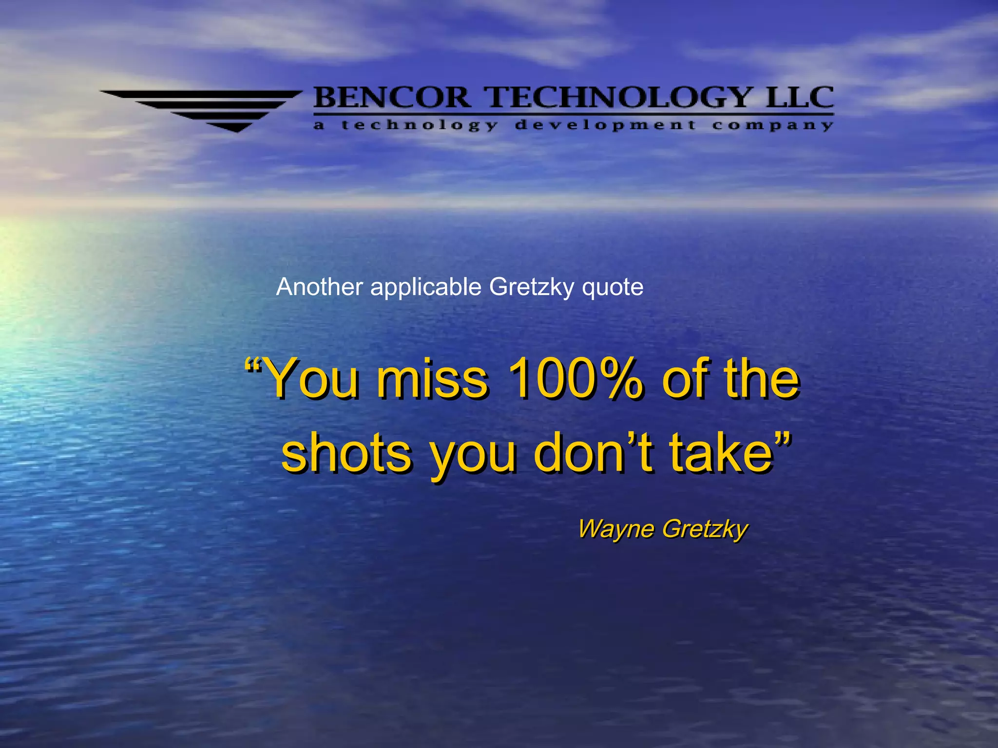 ““You miss 100% of theYou miss 100% of the
shots you don’t take”shots you don’t take”
Wayne GretzkyWayne Gretzky
Another applicable Gretzky quote
 