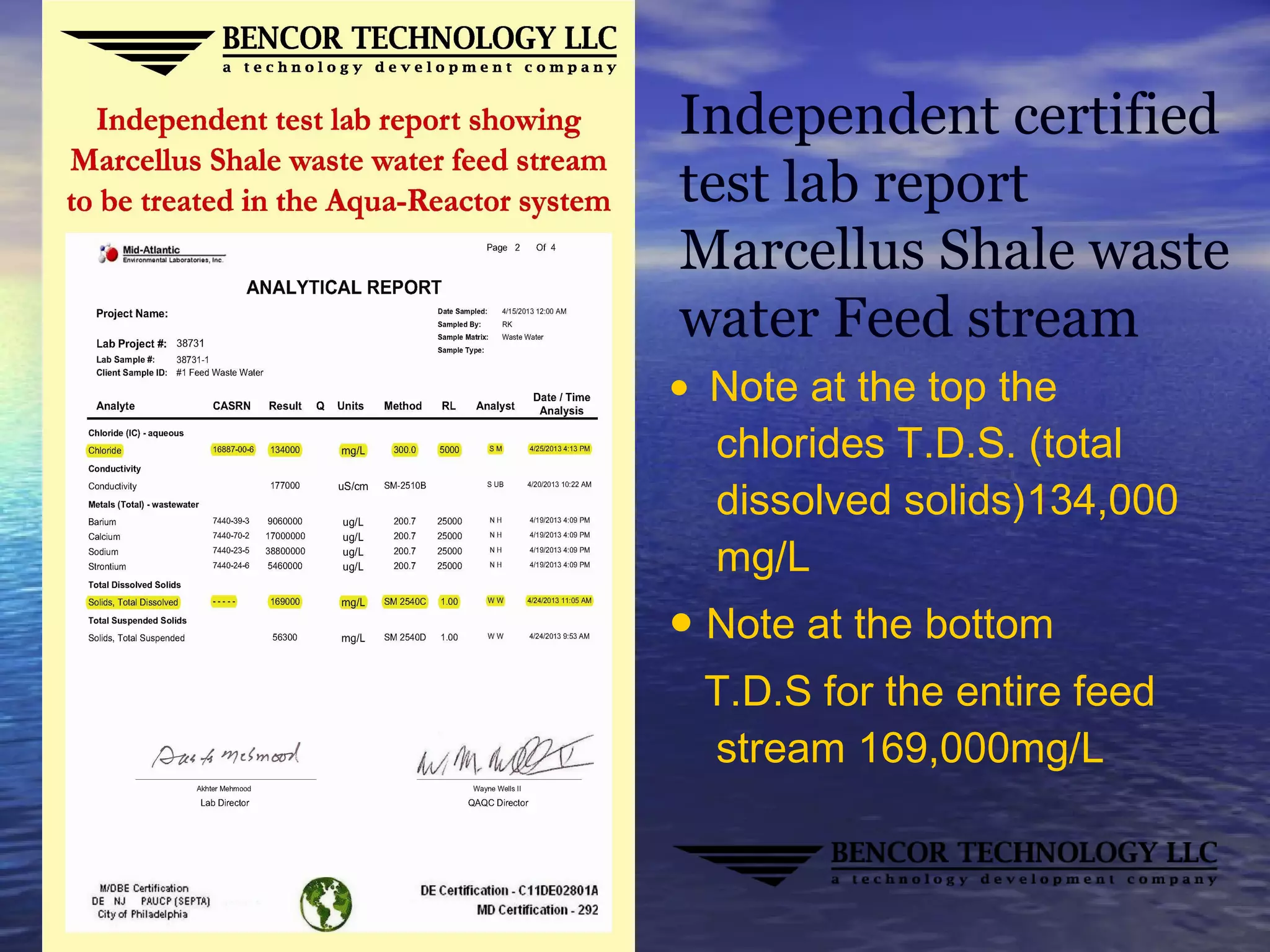 Independent certified
test lab report
Marcellus Shale waste
water Feed stream
● Note at the top the
chlorides T.D.S. (total
dissolved solids)134,000
mg/L
● Note at the bottom
T.D.S for the entire feed
stream 169,000mg/L
 