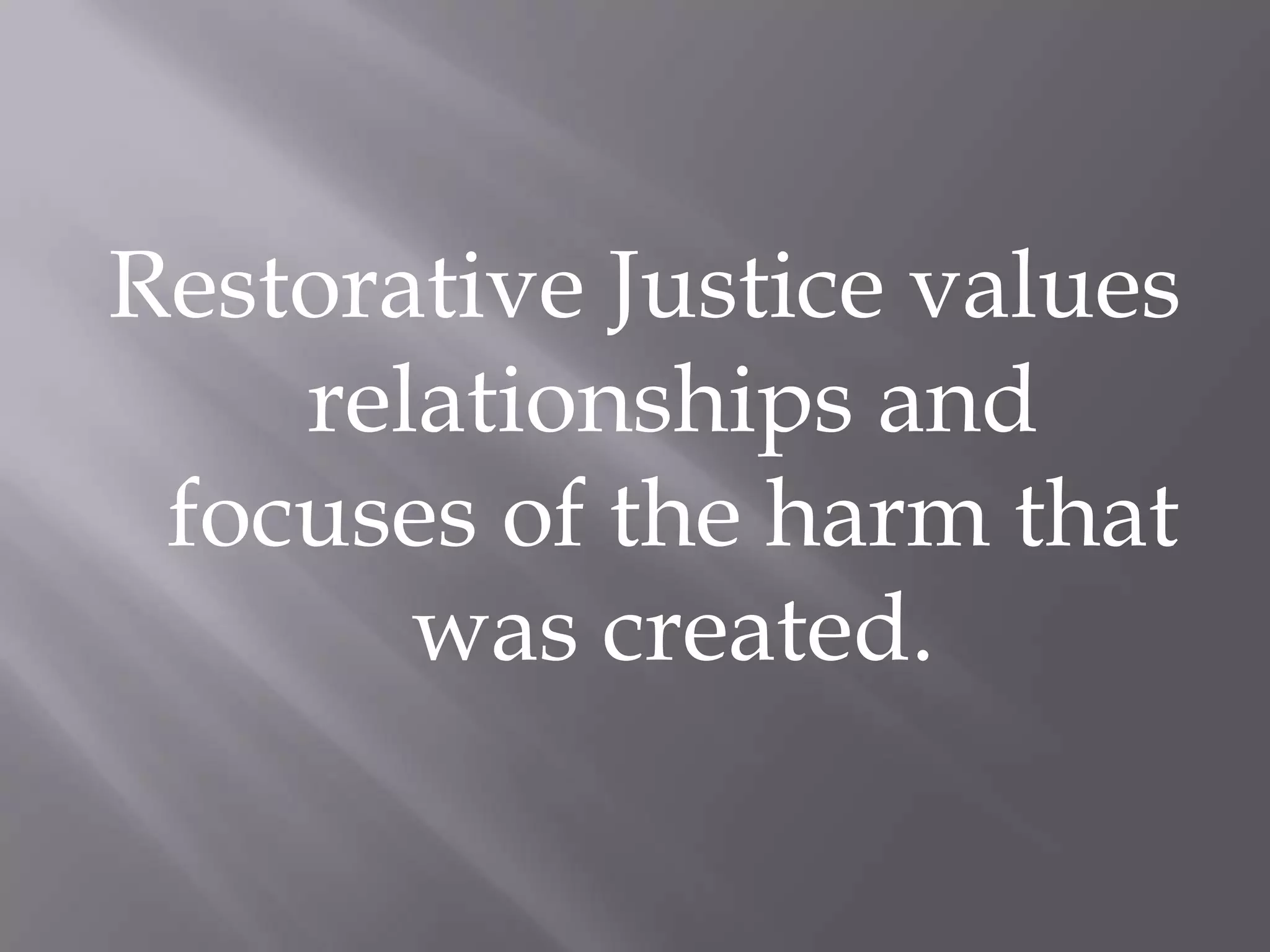 Restorative Justice values relationships and focuses of the harm that was created.