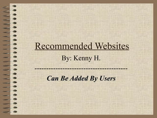 Recommended Websites By: Kenny H. ---------------------------------------- Can Be Added By Users 