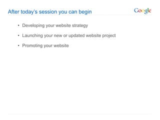 After today ’s session you can begin Developing your website strategy Launching your new or updated website project Promoting your website 