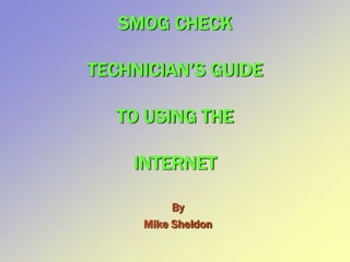 SMOG CHECK
TECHNICIAN’S GUIDE
TO USING THE
INTERNET
By
Mike Sheldon
 