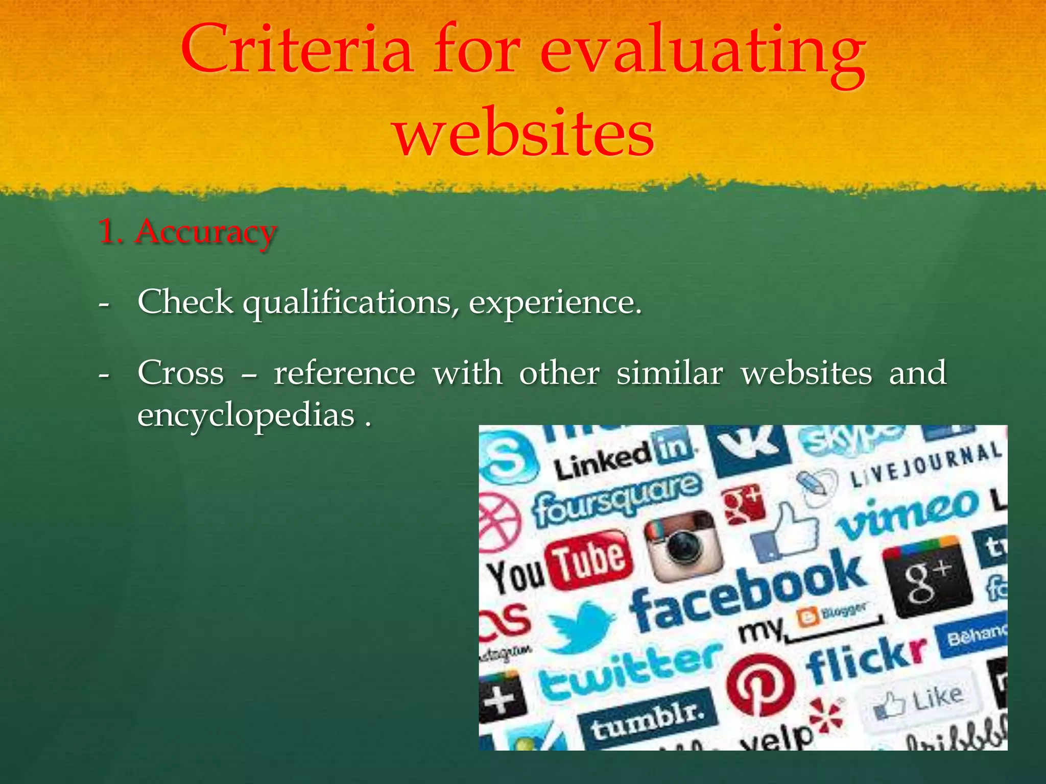 Criteria for evaluating
websites
1. Accuracy
- Check qualifications, experience.
- Cross – reference with other similar websites and
encyclopedias .
 
