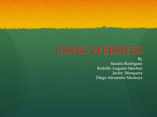USING WEBSITES
By
Sandra Rodríguez
Rodolfo Augusto Sánchez
Javier Mosquera
Diego Alexander Montoya
 