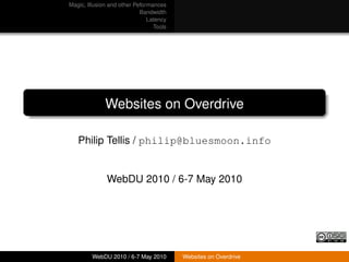 Magic, Illusion and other Peformances
                            Bandwidth
                               Latency
                                 Tools




              Websites on Overdrive

   Philip Tellis / philip@bluesmoon.info


              WebDU 2010 / 6-7 May 2010




         WebDU 2010 / 6-7 May 2010       Websites on Overdrive
 