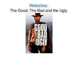 Websites:
The Good, The Bad and the Ugly
 