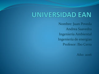Nombre: Juan Poveda
Andrea Saavedra
Ingeniería Ambiental
Ingeniería de energías
Profesor: Ibo Cerra
Año: 2016
 