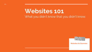 Websites 101
What you didn’t know that you didn’t know.
Websites for Dummies
 
