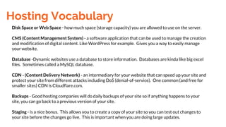 Hosting Vocabulary
Disk Space or Web Space - how much space (storage capacity) you are allowed to use on the server.
CMS (...