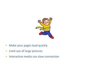 Speed




• Make your pages load quickly
• Limit use of large pictures
• Interactive media can slow connection
 
