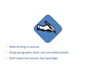 Content




• Web writing is concise
• Keep paragraphs short and use bullet points
• Bold important points, but sparingly
 