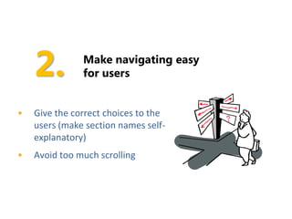 Make navigating easy
               for users


•   Give the correct choices to the
    users (make section names self-
    explanatory)
•   Avoid too much scrolling
 