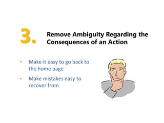 Remove Ambiguity Regarding the
           Consequences of an Action


•   Make it easy to go back to
    the home page
•   Make mistakes easy to
    recover from
 