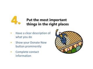 Put the most important
            things in the right places

•   Have a clear description of
    what you do
•   Show your Donate Now
    button prominently
•   Complete contact
    information
 
