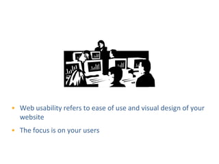 Web Usability




• Web usability refers to ease of use and visual design of your
  website
• The focus is on your users
 