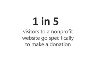 1 in 5
visitors to a nonprofit
website go specifically
 to make a donation
 