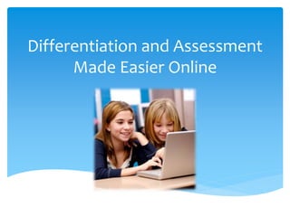 Differentiation and Assessment
Made Easier Online
 