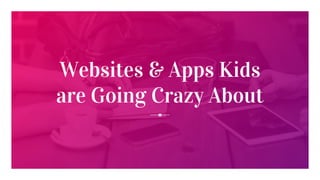 Websites & Apps Kids
are Going Crazy About
 
