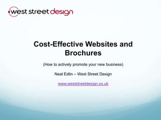 Cost-Effective Websites and Brochures (How to actively promote your new business) Neal Edlin – West Street Design www.weststreetdesign.co.uk 