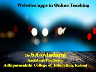 Websites/apps in Online Teaching
Dr.S.Govindaraj
Assistant Professor
Adhiparasakthi College of Education, Kalavai
 