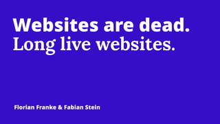 Websites are dead.
Long live websites.
Florian Franke & Fabian Stein
 
