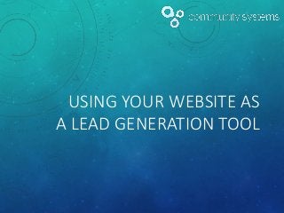 USING YOUR WEBSITE AS
A LEAD GENERATION TOOL
 