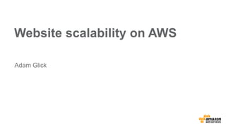 Website scalability on AWS
Adam Glick
 