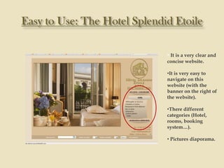 • It is a very clear and
concise website.

•It is very easy to
navigate on this
website (with the
banner on the right of
the website).

•There different
categories (Hotel,
rooms, booking
system…).

• Pictures diaporama.
 