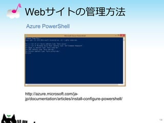 Webサイトの管理方法
14
Azure PowerShell
http://azure.microsoft.com/ja-
jp/documentation/articles/install-configure-powershell/
 