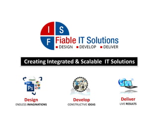 Creating Integrated & Scalable IT Solutions
Design
ENDLESS IMAGINATIONS
Develop
CONSTRUCTIVE IDEAS
Deliver
LIVE RESULTS
 