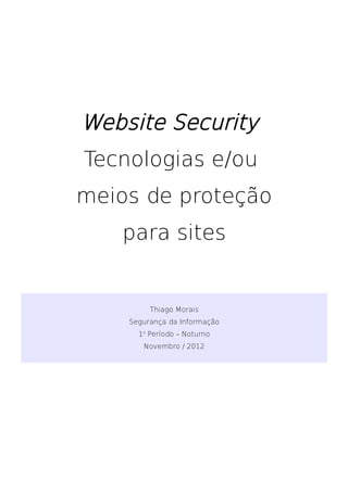 Website Security
Tecnologias e/ou
meios de proteção
    para sites


         Thiago Morais
    Segurança da Informação
      1o Período – Noturno
       Novembro / 2012
 