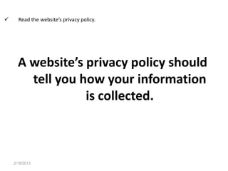      Read the website’s privacy policy.




      A website’s privacy policy should
        tell you how your information
                  is collected.



    2/19/2013
 