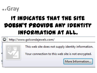  If   Gray
    It indicates that the site
  doesn't provide any identity
       information at all.
 