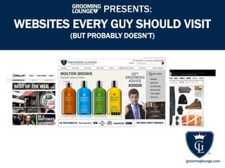 PRESENTS:
WEBSITES EVERY GUY SHOULD VISIT
(BUT PROBABLY DOESN’T)
groominglounge.com
 