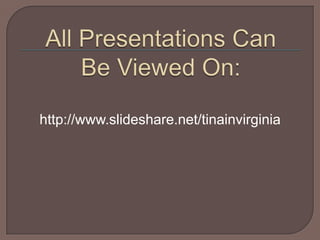 All Presentations Can Be Viewed On:http://www.slideshare.net/tinainvirginia